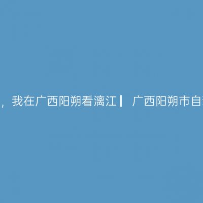 那一年，湘、黔、桂自驾万里行，我在广西阳朔看漓江 ▏广西阳朔市自驾游实用攻略 ▏【2021年5月】
